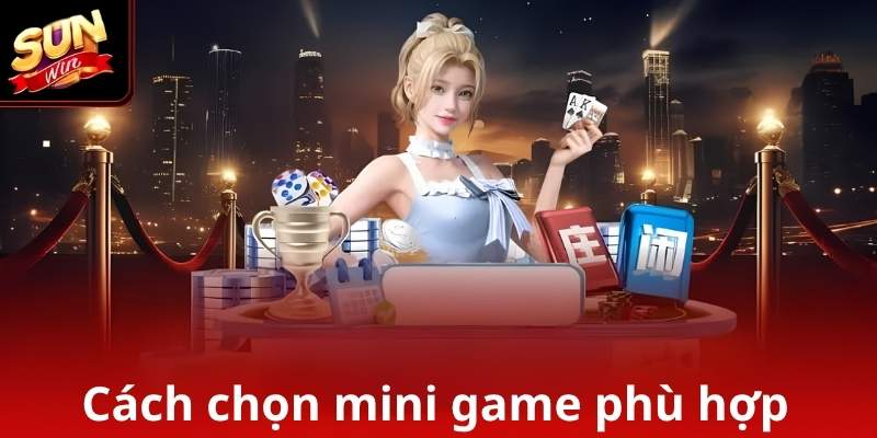 Hướng dẫn chọn Mini Game theo sở thích và mục tiêu của người chơi