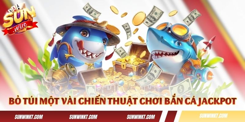 Bỏ túi một vài chiến thuật chơi Bắn Cá Jackpot