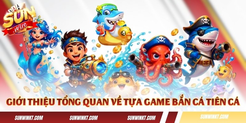 Giới thiệu tổng quan về tựa game Bắn Cá Tiên Cá
