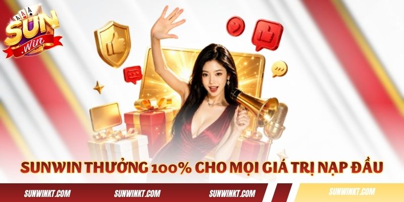 Sunwin tặng thưởng 100% cho mọi giá trị nạp đầu