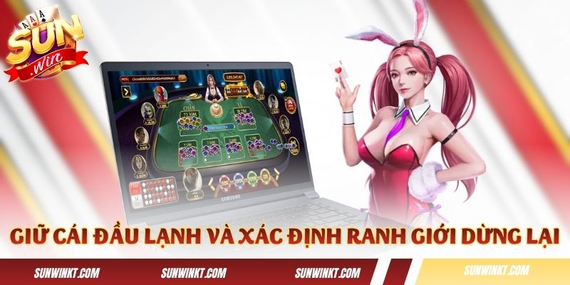 Luôn giữ cái đầu lạnh và xác định ranh giới dừng lại