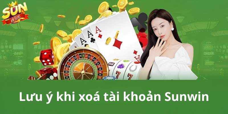 Những lưu ý khi xóa tài khoản Sunwin mà bạn cần biết
