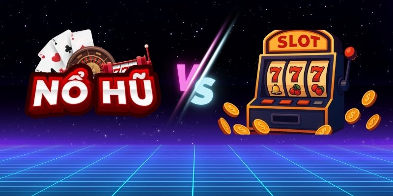 So Sánh Slot Game Và Nổ Hũ Có Gì Khác Nhau?