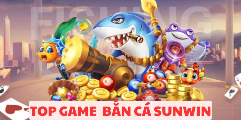 Top Game Bắn Cá Sunwin