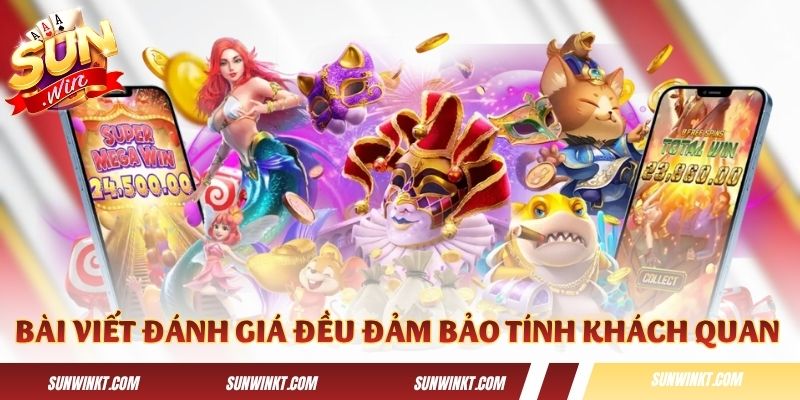 Các bài viết đánh giá đều đảm bảo tính khách quan cao
