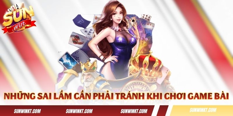 Những sai lầm cần phải tránh khi chơi game bài tại Sunwin