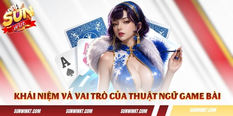 Giải thích khái niệm và vai trò của thuật ngữ game bài
