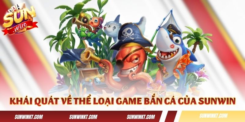 Khái quát về thể loại game bắn cá đổi thưởng của Sunwin