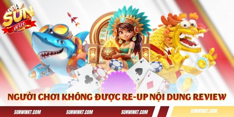 Người chơi không được tự ý re-up nội dung review