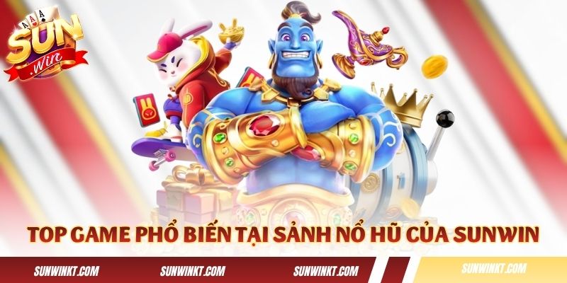 Top game phổ biến tại sảnh nổ hũ của Sunwin